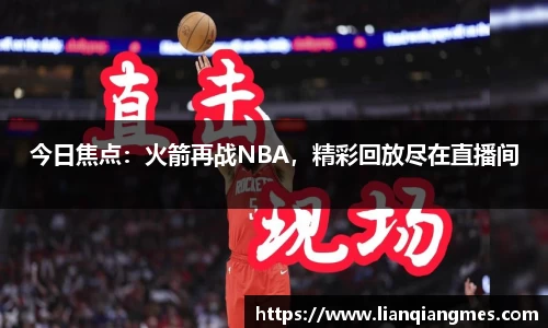 今日焦点：火箭再战NBA，精彩回放尽在直播间